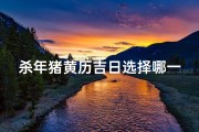 杀年猪黄历吉日选择哪一天_杀年猪黄历吉日选择哪一天最好