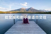 处女座和射手座适合交往吗、处女座和射手座适合交往吗男生