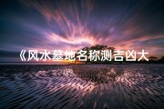 《风水墓地名称测吉凶大全揭秘》