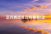 正月拆迁吉日有哪些(正月拆迁吉日有哪些日子)