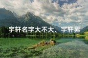 宇轩名字大不大、宇轩男虎宝宝，好名字选出来？
