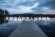 天秤座会和恋人分手吗为什么;天秤座恋人分手之谜：揭秘分手原因
