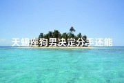 天蝎座狗男决定分手还能回头吗女生-天蝎狗男分手后能回头吗？复合有望？