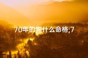 70年的狗什么命格;70年出生的狗是什么命,婚姻怎样