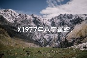 《1977年八字属蛇：揭秘你的命运密码》