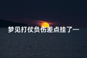梦见打仗负伤差点挂了—梦见打仗负伤差点挂了自己