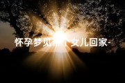 怀孕梦见带个女儿回家-孕妇梦见带女儿