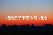 结婚日子书怎么写-结婚吉日书写攻略：轻松挑选完美良辰吉日