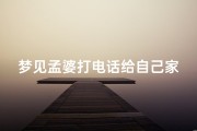 梦见孟婆打电话给自己家人;梦见孟婆打电话给自己家人说话
