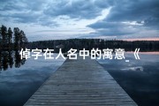 倬字在人名中的寓意_《倬字取名吉凶揭秘：寓意深远，运势如何？》