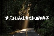 梦见床头挂着倒扣的镜子-梦见床头有一面镜子