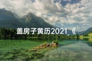 盖房子黄历2021_《2024盖房黄道吉日：吉星高照，幸福新居》