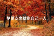 梦见吃席就剩自己一人;梦到去吃酒席只有剩菜了