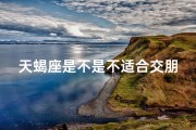天蝎座是不是不适合交朋友;天蝎女生恋爱观：真的不适合恋爱吗？