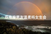 双鱼座男友温柔吗女生会怎么样_双鱼男温柔，女友幸福感爆棚