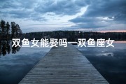 双鱼女能娶吗—双鱼座女生与属虎男孩的缘分？