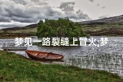 梦见一路裂缝上冒火;梦见路上火灾