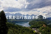 《艮卦出行吉凶详析：办事宜忌全解读》
