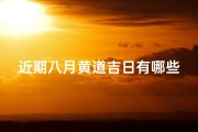 近期八月黄道吉日有哪些呢—《八月黄道吉日盘点：最佳良辰吉日一览》
