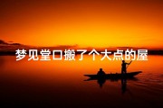 梦见堂口搬了个大点的屋子(梦见堂口搬家)