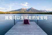 属兔可以生属龙的宝宝吗(属兔生龙宝，好运连连来)