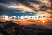 查一下今天日子好不好—今日吉凶速查：宜不宜？吉日揭秘