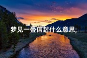 梦见一叠信封什么意思;梦见一叠信封什么意思啊