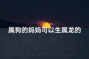 属狗的妈妈可以生属龙的宝宝吗