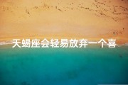 天蝎座会轻易放弃一个喜欢的人吗,天蝎座越推越远，是性格使然吗？