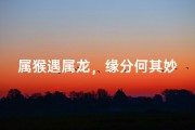 属猴遇属龙，缘分何其妙
