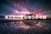 黄历吉日查询每日穿衣颜色,黄历吉日巧选每日穿衣颜色指南