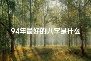 94年最好的八字是什么命;94年最佳八字：揭秘你的命运密码