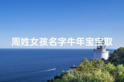 周姓女孩名字牛年宝宝取名;周姓女孩名字大全2021属牛