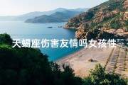 天蝎座伤害友情吗女孩性格;天蝎座伤害了一个人后会怎样