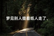 梦见别人提着纸人走了、梦见别人提着纸人走了好不好