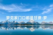 梦见家门口都是甘蔗-梦见家门口有甘蔗