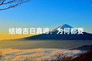 结婚吉日真谛：为何都要选大明吉日？