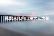 属龙人几月出生大富大贵,属龙几月出生财运旺，揭秘黄金运势时刻