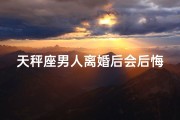 天秤座男人离婚后会后悔吗(天秤男离婚边缘：爱情与自由的抉择)