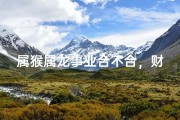 属猴属龙事业合不合，财运事业两相宜