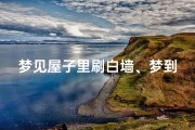 梦见屋子里刷白墙、梦到自己在房子里刷白墙