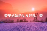 梦见姑妹的头发好乱、梦见妹妹头发白了一半是什么意思