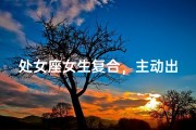 处女座女生复合，主动出击还是默默等待？