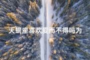 天蝎座喜欢爱而不得吗为什么呢(天蝎为何爱而不得：情劫难解之谜)