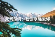 天蝎深情：他会永远爱你吗？