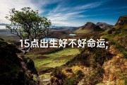 15点出生好不好命运;15点出生好不好命运呢