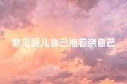 梦见婴儿自己抱着亲自己(梦见婴儿自己抱着亲自己的嘴)