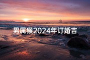 男属猴2024年订婚吉日