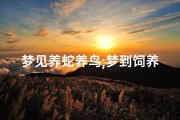 梦见养蛇养鸟;梦到饲养蛇
