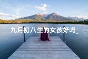 九月初八生的女孩好吗_九月初八生肖鼠女孩，美好人生新篇章
